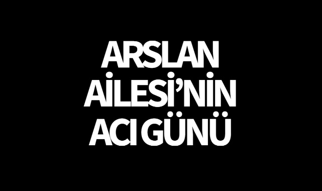 Arslan Ailesi nin Acı Günü VEFAT Turgutlu Yankı