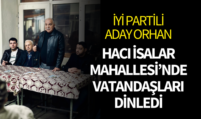 İYİ Partili Aday Orhan Hacı İsalar Mahallesi nde vatandaşları dinledi