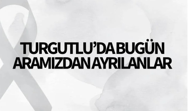 Turgutlu'da bugün aramızdan ayrılanlar