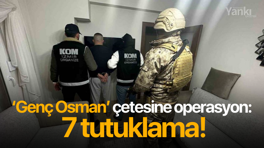 ‘Genç Osman’ çetesine operasyon: 7 tutuklama!