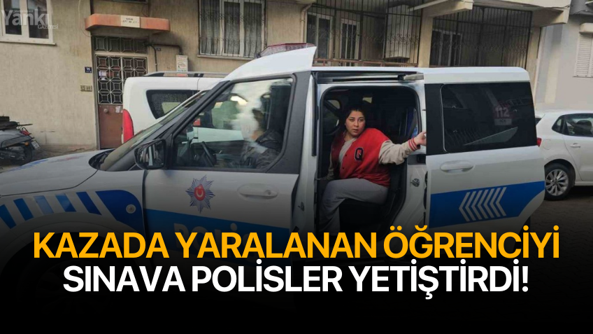 Kazada yaralanan öğrenciyi sınava polisler yetiştirdi!