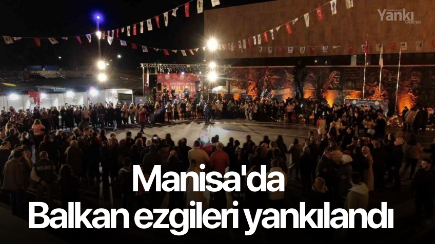 Manisa'da Balkan ezgileri yankılandı