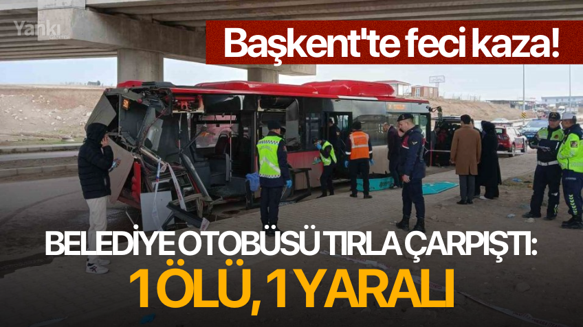 Başkent'te feci kaza! Belediye otobüsü tırla çarpıştı: 1 ölü, 1 yaralı