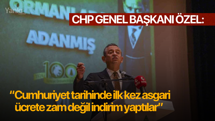 CHP Genel Başkanı Özel: “Cumhuriyet tarihinde ilk kez asgari ücrete zam değil indirim yaptılar”