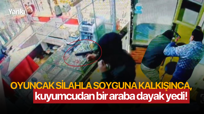 Oyuncak silahla soyguna kalkışınca, kuyumcudan bir araba dayak yedi!