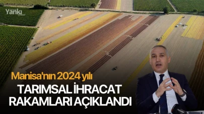 Manisa'nın 2024 yılı Tarımsal İhracat rakamları açıklandı