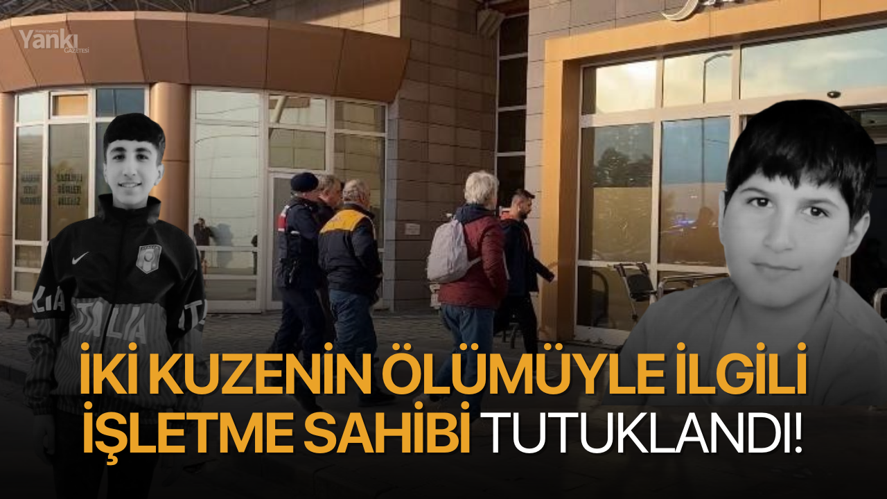 İki kuzenin ölümüyle ilgili işletme sahibi tutuklandı!