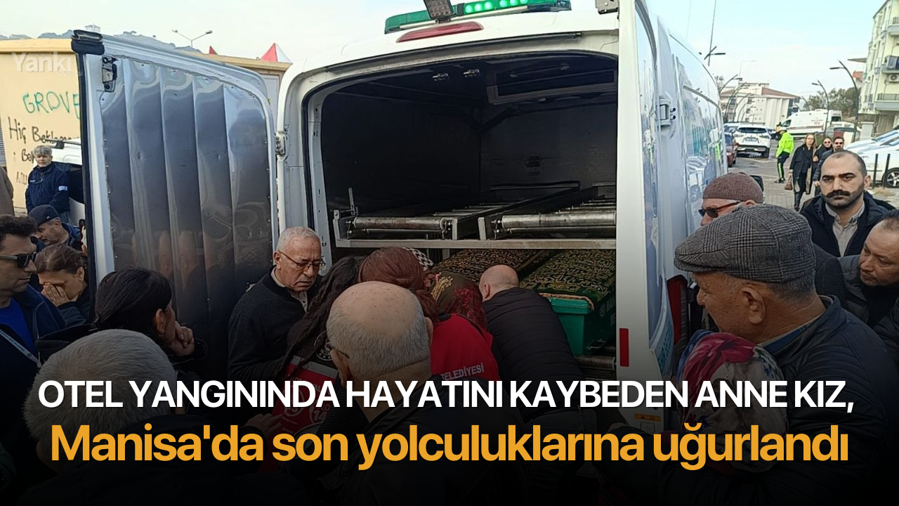 Otel yangınında hayatını kaybeden anne kız, Manisa'da son yolculuklarına uğurlandı