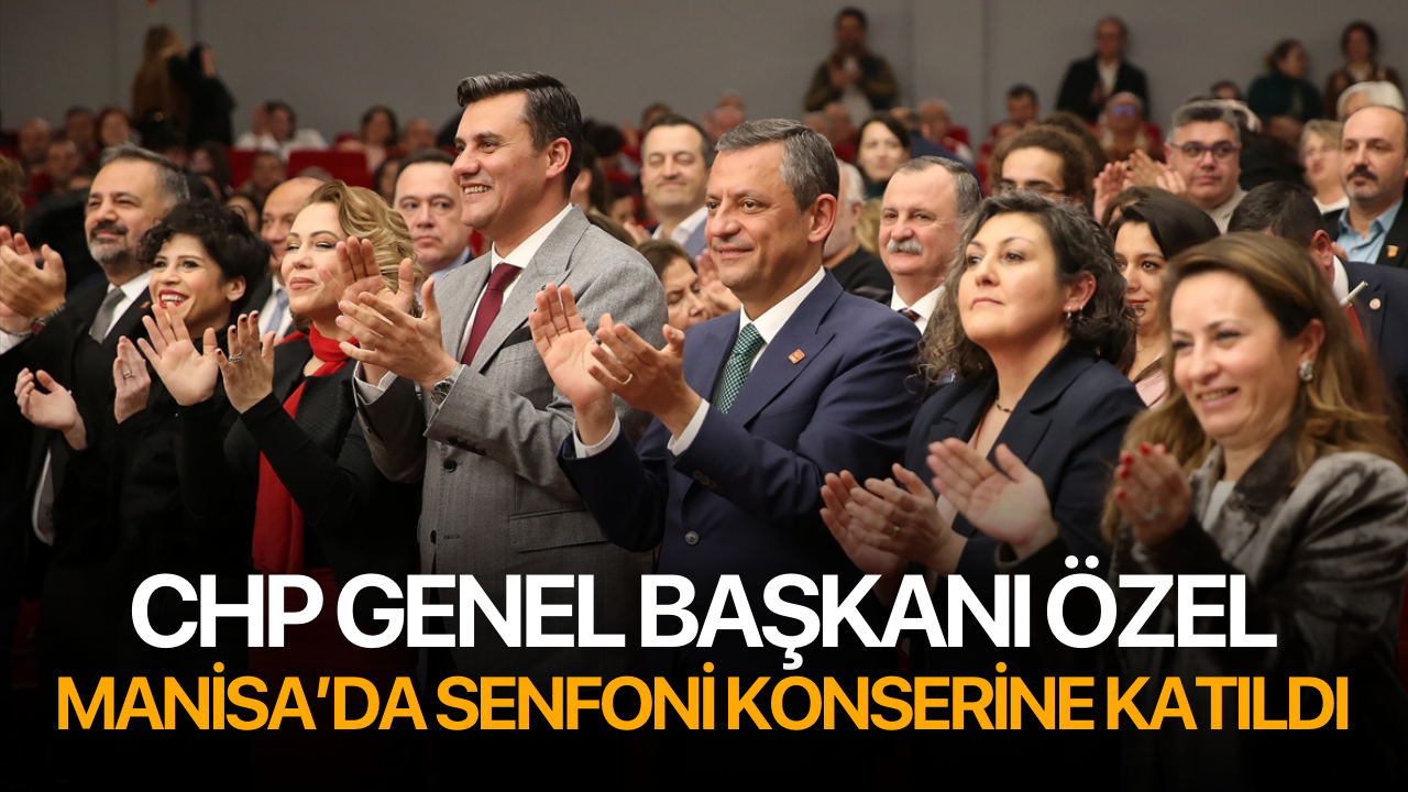 CHP Genel Başkanı Özel, Manisa’da senfoni konserine katıldı