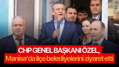 CHP Genel Başkanı Özel, Manisa’da ilçe belediyelerini ziyaret etti