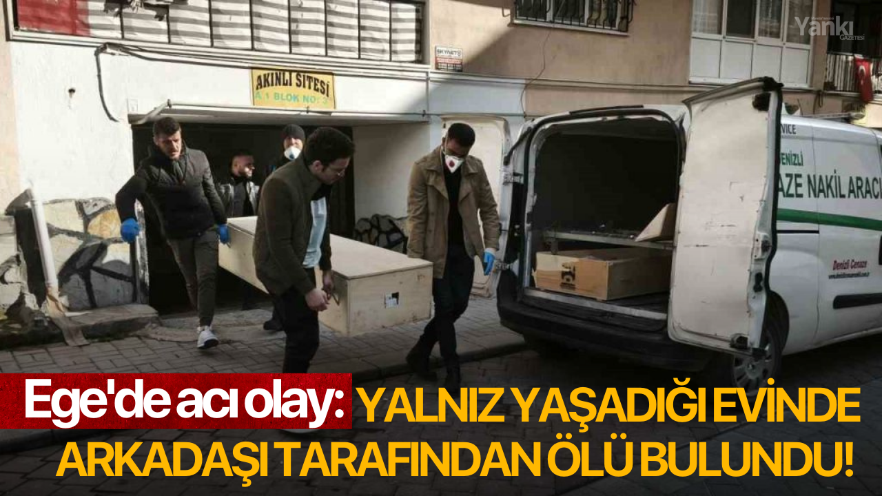 Ege'de acı olay: Yalnız yaşadığı evinde arkadaşı tarafından ölü bulundu!