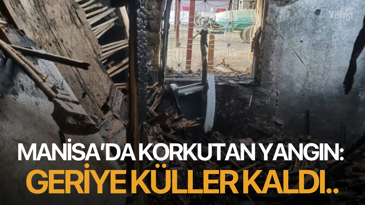 Manisa’da korkutan yangın: Geriye küller kaldı..