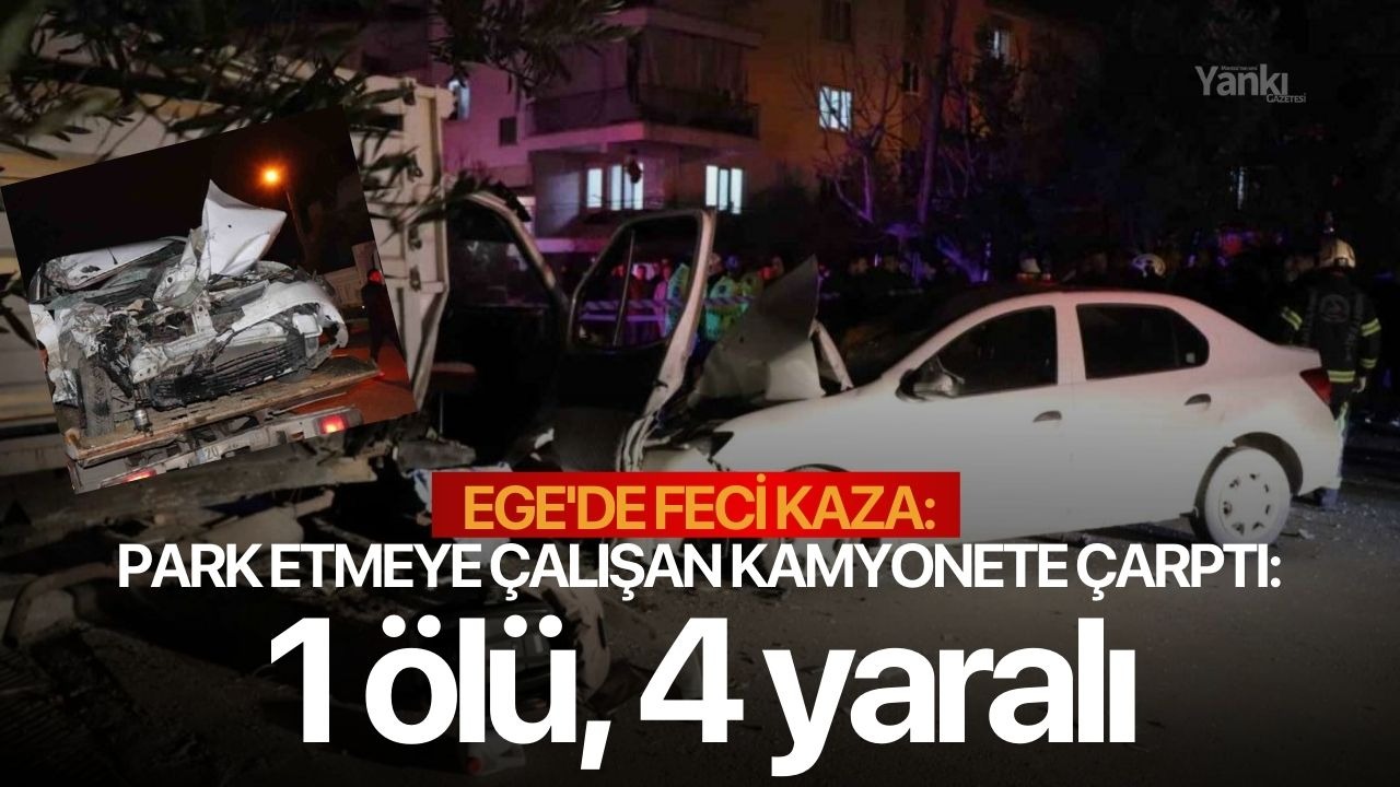 Ege'de feci kaza: park etmeye çalışan kamyonete çarptı: 1 ölü, 4 yaralı