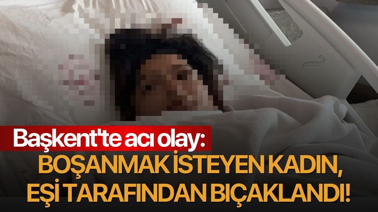 Başkent'te acı olay: Boşanmak isteyen kadın eşi tarafından bıçaklandı!