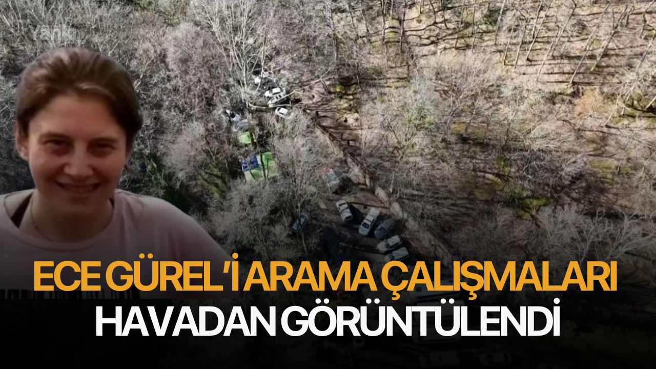 Ece Gürel’i arama çalışmaları havadan görüntülendi