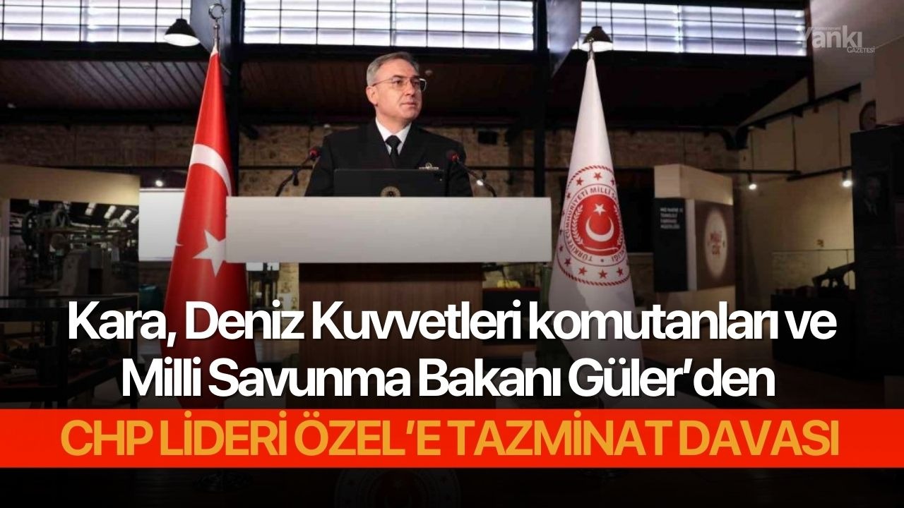 Kara, Deniz Kuvvetleri komutanları ve Milli Savunma Bakanı Güler’den CHP lideri Özel’e tazminat davası