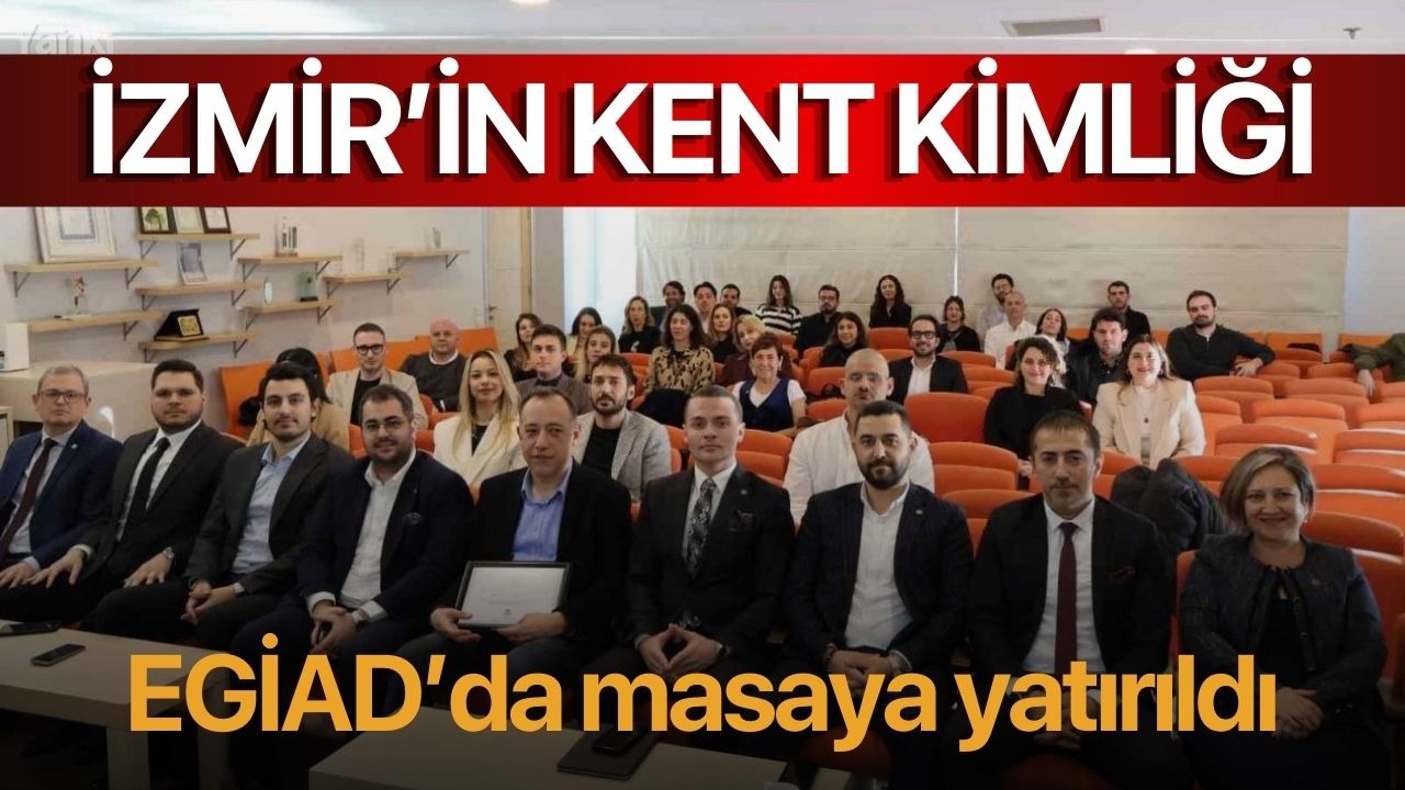 İzmir’in kent kimliği EGİAD’da masaya yatırıldı