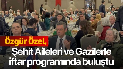 Özgür Özel, şehit aileleri ve gazilerle iftar programında buluştu