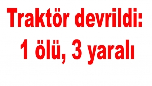 Traktör devrildi: 1 ölü, 3 yaralı