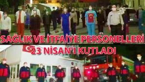 Sağlık ve itfaiye personelleri 23 Nisan'ı kutladı (VİDEO)