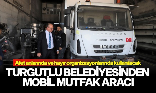 Turgutlu Belediyesi Mobil Mutfak Aracıyla Araç Filosunu Güçlendirdi ...