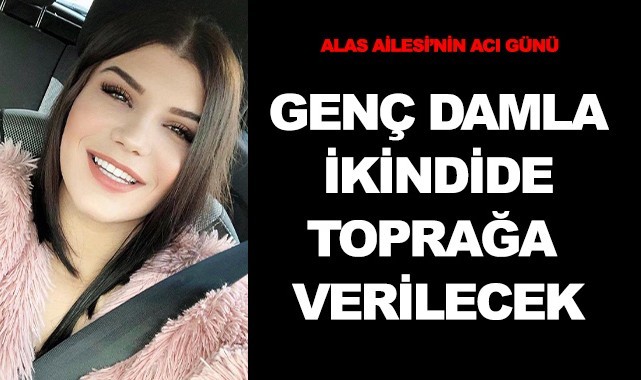 Genç Damla ikindide toprağa verilecek