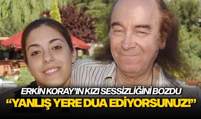 Erkin Koray'ın kızı sessizliğini bozdu: "Yanlış yere dua ediyorsunuz!"