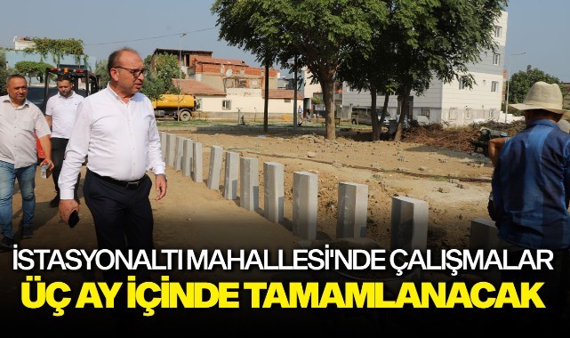 İstasyonaltı Mahallesi'nde çalışmalar üç ay içinde tamamlanacak