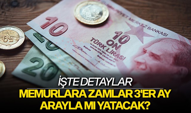 Memurlara zamlar 3'er ay arayla mı yatacak?