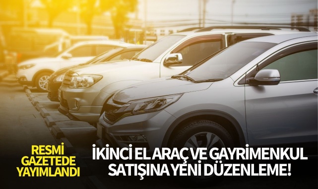 Resmi Gazetede Yayımlandı! İkinci El Araç ve Gayrimenkul Satışına Düzenleme