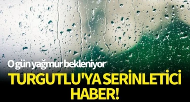 Turgutlu'ya serinletici haber! O gün yağmur bekleniyor