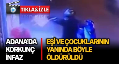 Adana'da korkunç infaz, eşi ve çocuklarının yanında böyle öldürüldü