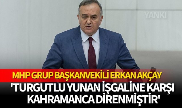 Akçay: 'Turgutlu Yunan işgaline karşı kahramanca direnmiştir'