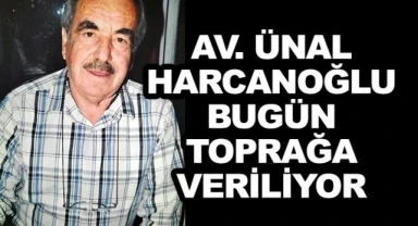 AV. Ünal Harcanoğlu bugün toprağa veriliyor