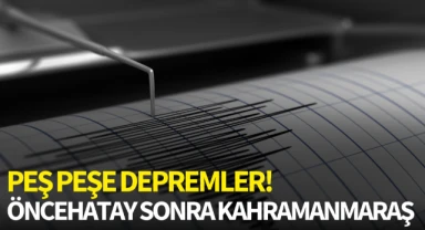 Peş peşe depremler! Önce Hatay sonra Kahramanmaraş