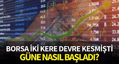 Borsa iki kere devre kesmişti: Güne nasıl başladı?