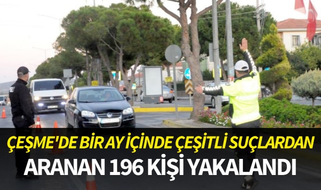 Çeşme'de bir ay içinde çeşitli suçlardan aranan 196 kişi yakalandı