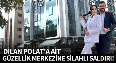 Dilan Polat'a ait güzellik merkezine silahlı saldırı!