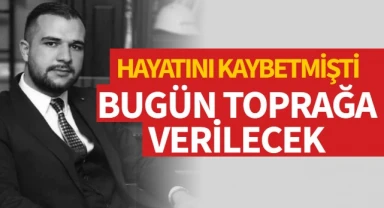 Hayatını kaybetmişti, bugün toprağa verilecek