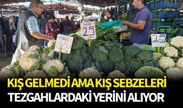 Kış gelmedi ama kış sebzeleri tezgahlardaki yerini alıyor