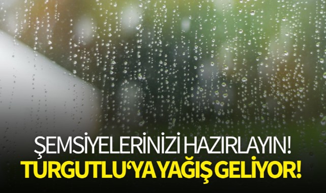 Şemsiyelerinizi hazırlayın! O gün Turgutlu'ya yağış geliyor!