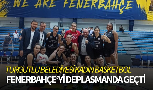 Turgutlu Belediyesi kadın basketbol Fenerbahçe'yi deplasmanda geçti 