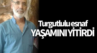 Turgutlulu esnaf yaşamını yitirdi