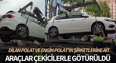 Dilan Polat ve Engin Polat'ın şirketlerine ait araçlar çekicilerle götürüldü