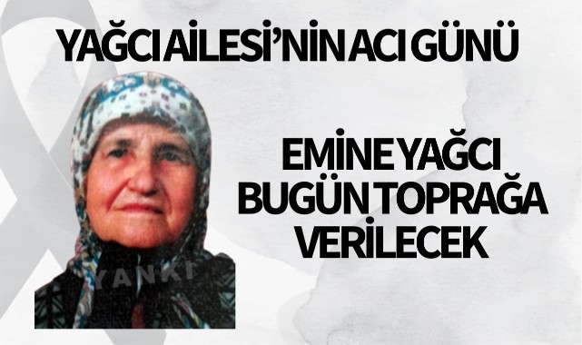 Emine Yağcı bugün toprağa verilecek