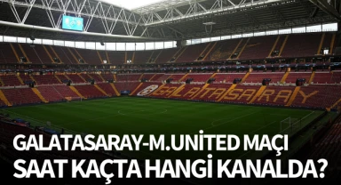 Galatasaray-Manchester United maçı saat kaçta ve hangi kanalda?