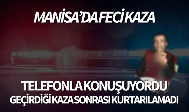 Manisa'da feci kaza: Telefonla konuşuyordu geçirdiği kaza sonrası kurtarılamadı!