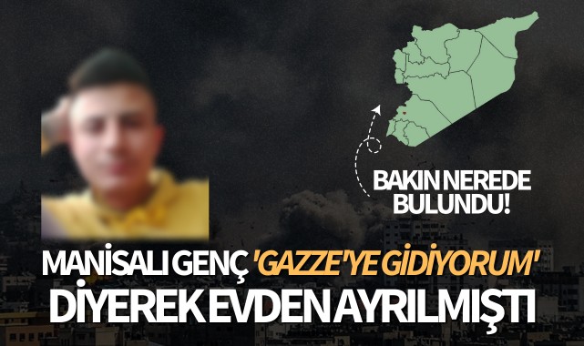 Manisalı genç 'Gazze'ye gidiyorum' diyerek evden ayrılmıştı: Bakın nerede bulundu!