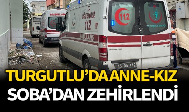 Turgutlu'da anne - kız sobadan zehirlendi