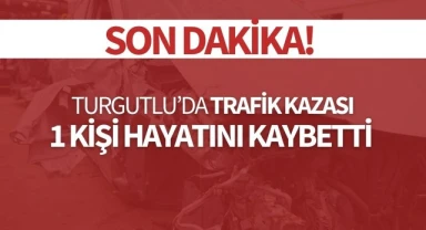 Turgutlu'da trafik kazası 1 kişi hayatını kaybetti